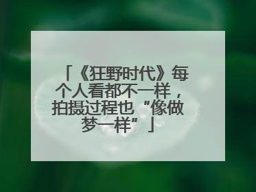 《狂野时代》每个人看都不一样，拍摄过程也“像做梦一样”