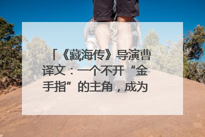 《藏海传》导演曹译文：一个不开“金手指”的主角，成为苍生守护者