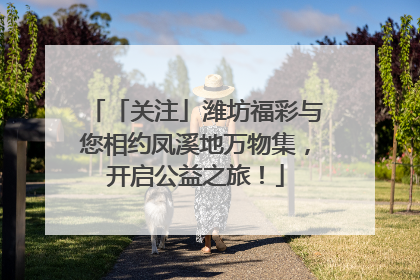 「关注」潍坊福彩与您相约凤溪地万物集，开启公益之旅！