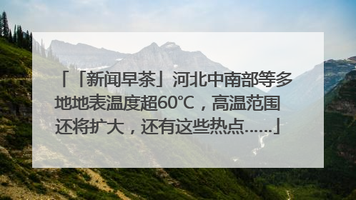 「新闻早茶」河北中南部等多地地表温度超60℃，高温范围还将扩大，还有这些热点……