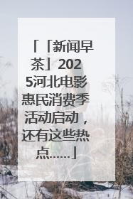 「新闻早茶」2025河北电影惠民消费季活动启动，还有这些热点……