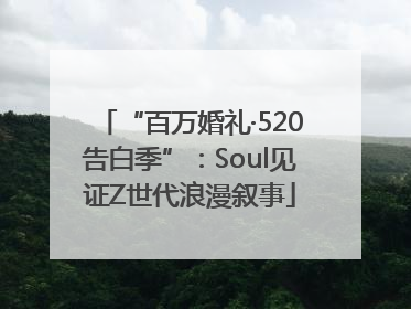 “百万婚礼·520告白季”：Soul见证Z世代浪漫叙事