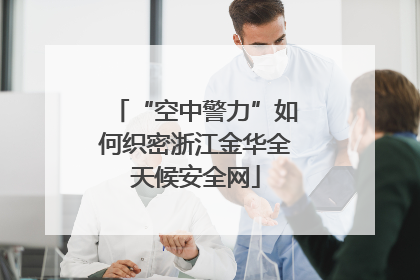 “空中警力”如何织密浙江金华全天候安全网