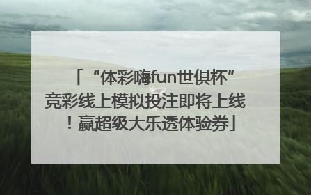 “体彩嗨fun世俱杯”竞彩线上模拟投注即将上线！赢超级大乐透体验券
