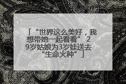 “世界这么美好，我想带她一起看看” 29岁姑娘为3岁娃送去“生命火种”