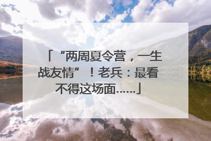 “两周夏令营，一生战友情”！老兵：最看不得这场面……