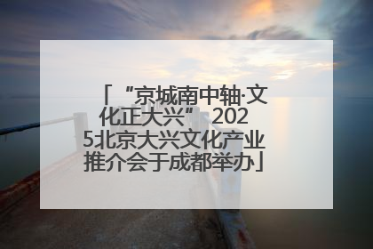 “京城南中轴·文化正大兴” 2025北京大兴文化产业推介会于成都举办