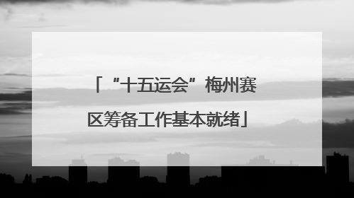 “十五运会”梅州赛区筹备工作基本就绪