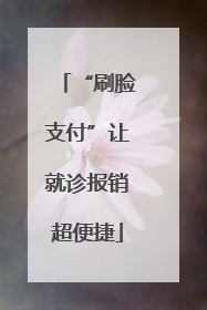 “刷脸支付”让就诊报销超便捷