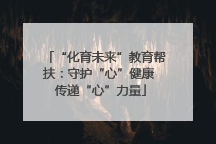 “化育未来”教育帮扶：守护“心”健康 传递“心”力量
