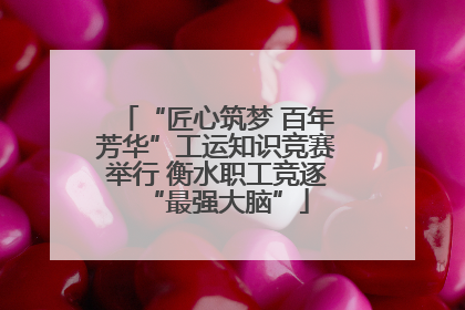 “匠心筑梦 百年芳华”工运知识竞赛举行 衡水职工竞逐“最强大脑”