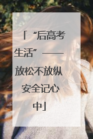 “后高考生活”——放松不放纵 安全记心中