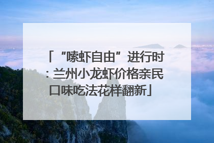 “嗦虾自由”进行时：兰州小龙虾价格亲民口味吃法花样翻新