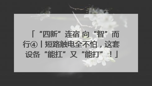 “四新”连宿 向“智”而行④丨短路触电全不怕，这套设备“能扛”又“能打”！