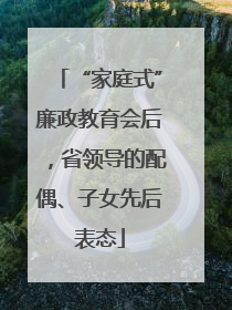 “家庭式”廉政教育会后，省领导的配偶、子女先后表态