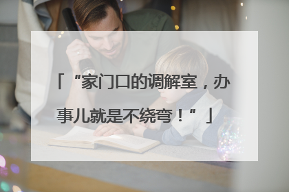 “家门口的调解室，办事儿就是不绕弯！”