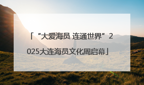 “大爱海员 连通世界”2025大连海员文化周启幕