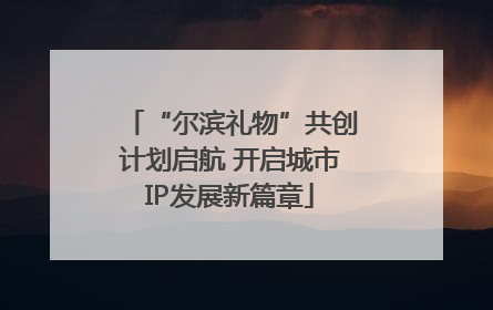 “尔滨礼物”共创计划启航 开启城市IP发展新篇章