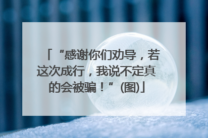 “感谢你们劝导，若这次成行，我说不定真的会被骗！”(图)
