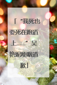 “我死也要死在跑道上……”吴艳妮哽咽道歉