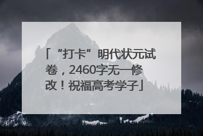 “打卡”明代状元试卷，2460字无一修改！祝福高考学子