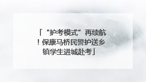 “护考模式”再续航！保康马桥民警护送乡镇学生进城赴考
