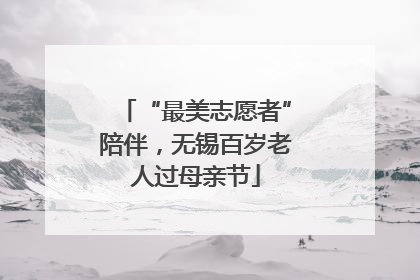 “最美志愿者”陪伴，无锡百岁老人过母亲节