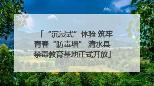 “沉浸式”体验 筑牢青春“防毒墙” 清水县禁毒教育基地正式开放