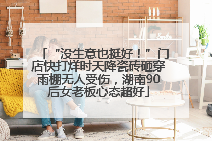 “没生意也挺好！”门店快打烊时天降瓷砖砸穿雨棚无人受伤，湖南90后女老板心态超好