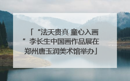 “法天贵真 童心入画”李长生中国画作品展在郑州唐玉润美术馆举办