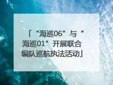 “海巡06”与“海巡01”开展联合编队巡航执法活动