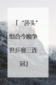 “莎头”组合今晚争世乒赛三连冠