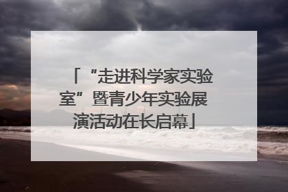 “走进科学家实验室”暨青少年实验展演活动在长启幕
