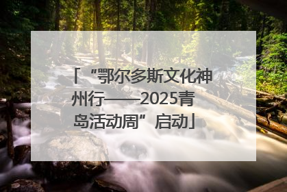“鄂尔多斯文化神州行——2025青岛活动周”启动