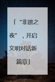 “非遗之夜”，开启文明对话新篇章