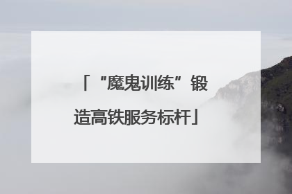 “魔鬼训练”锻造高铁服务标杆