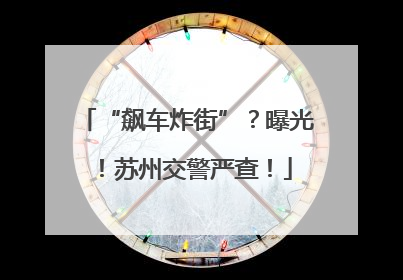 “飙车炸街”？曝光！苏州交警严查！