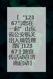 “12367与您在一起”山东省公安机关出入境管理部门12367主题宣传活动在济南启动
