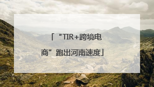 “TIR+跨境电商”跑出河南速度
