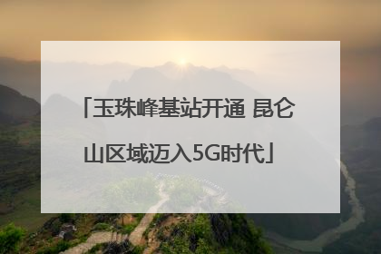 玉珠峰基站开通 昆仑山区域迈入5G时代