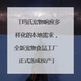 玛氏宠物响应多样化的本地需求，全新宠物食品工厂正式落成投产