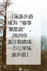 环浙步道成为“赛事聚集道”，2025年浙江将建成一万公里环浙步道