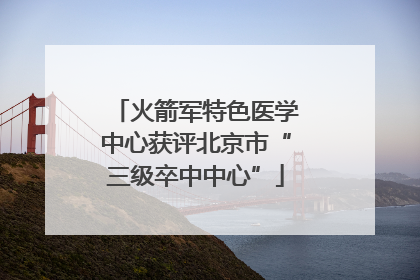 火箭军特色医学中心获评北京市“三级卒中中心”