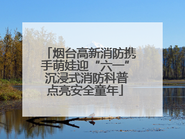 烟台高新消防携手萌娃迎“六一” 沉浸式消防科普点亮安全童年