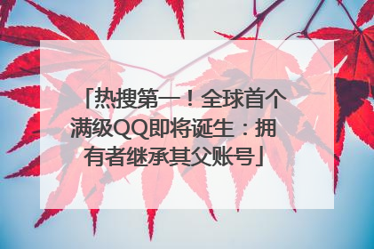 热搜第一！全球首个满级QQ即将诞生：拥有者继承其父账号