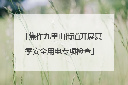 焦作九里山街道开展夏季安全用电专项检查