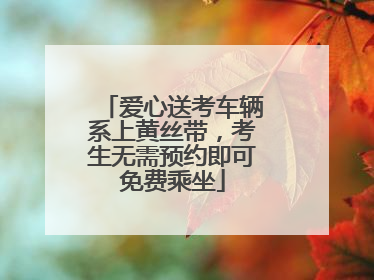 爱心送考车辆系上黄丝带，考生无需预约即可免费乘坐