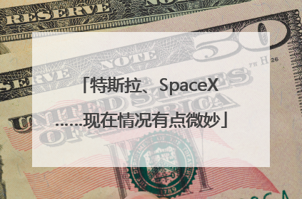 特斯拉、SpaceX……现在情况有点微妙