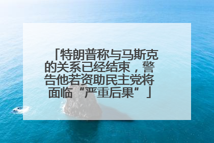 特朗普称与马斯克的关系已经结束，警告他若资助民主党将面临“严重后果”