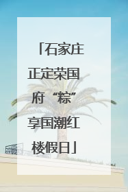 石家庄正定荣国府“粽”享国潮红楼假日